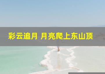 彩云追月 月亮爬上东山顶